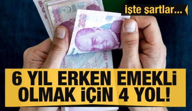 6 yıl erken emekli olmak için 4 yol! İşte şartlar...