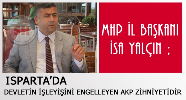 ISPARTA'DA DEVLETİN İŞLEYİŞİNİ ENGELLEYEN AKP ZİHNİYETİDİR