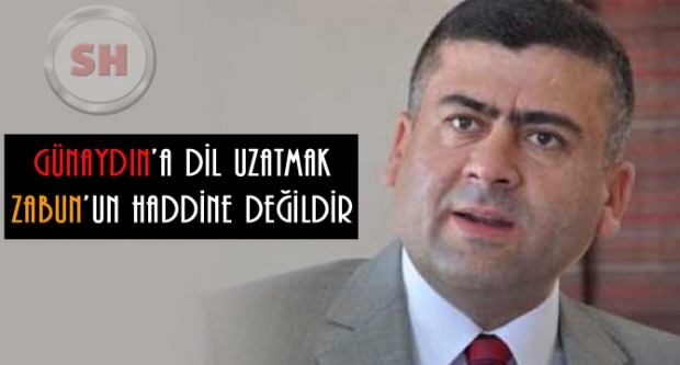 'GÜNAYDIN'A DİL UZATMAK ZABUN'UN HADDİNE DEĞİLDİR'