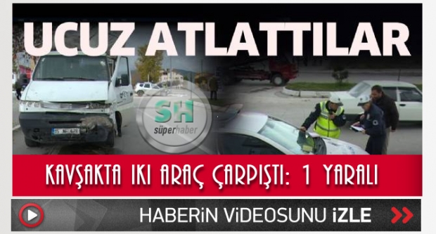 Kavşakta iki araç çarpıştı: 1 yaralı