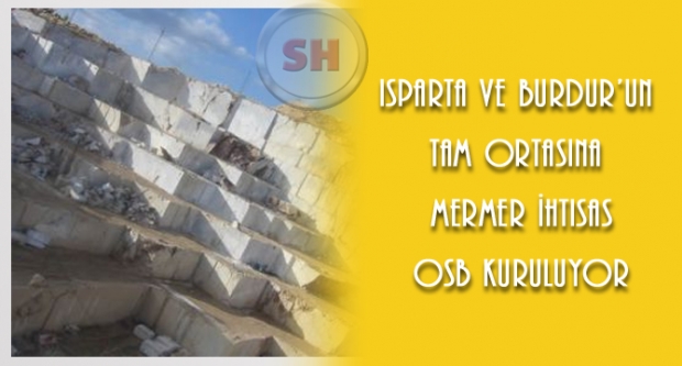 Isparta ve Burdur’un tam ortasına Mermer İhtisas OSB kuruluyor