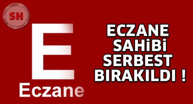 Eczane sahibi serbest bırakıldı