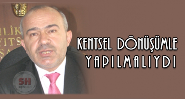 Kentsel Dönüşümle Yapılmalıydı