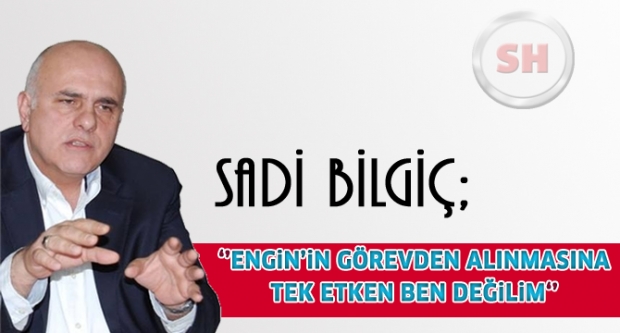 Engin'in görevden alınmasında tek etken ben değilim