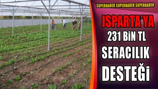 ISPARTA'YA 231 BİN TL SERACILIK DESTEĞİ