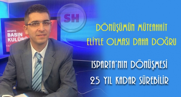 ısparta’nın dönüşmesi 25 yıl kadar sürebilir