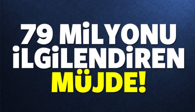 79 MİLYONU İLGİLENDİREN MÜJDE!