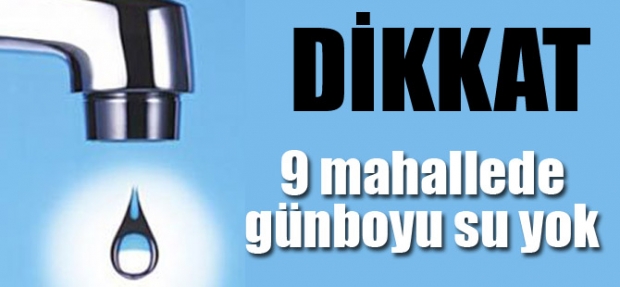 9 MAHALLEDE GÜNBOYU SU OLMAYACAK