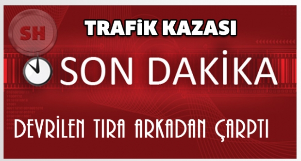Devrilen Tıra Arkadan Çarptı