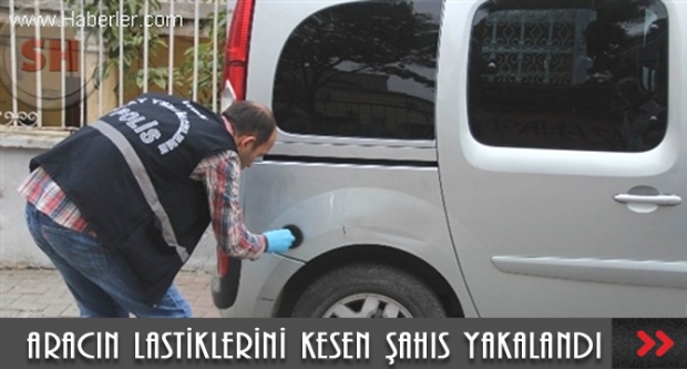 ARACIN LASTİKLERİNİ KESEN ŞAHIS YAKALANDI