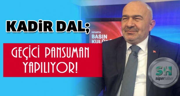 KADİR DAL;GEÇİCİ PANSUMAN YAPILIYOR