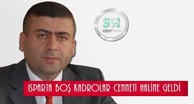 ISPARTA BOŞ KADROLAR CENNETİ HALİNE GELDİ