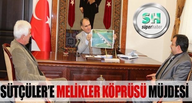 SÜTÇÜLER’E MELİKLER KÖPRÜSÜ MÜJDESİ