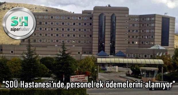 'SDÜ Hastanesi’nde personel ek ödemelerini alamıyor'