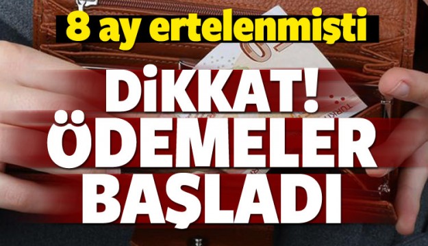 8 ay ertelenmişti! Ödemeler başladı