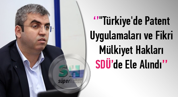 'Türkiye'de Patent Uygulamaları ve Fikri Mülkiyet Hakları' SDÜ’de Ele Alındı