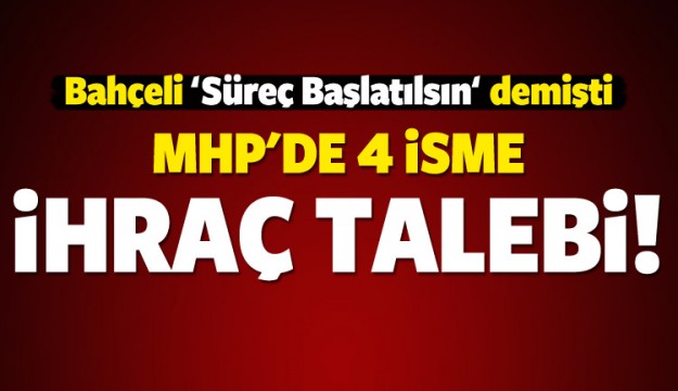 MHP'de 4 isme ihraç talebi!