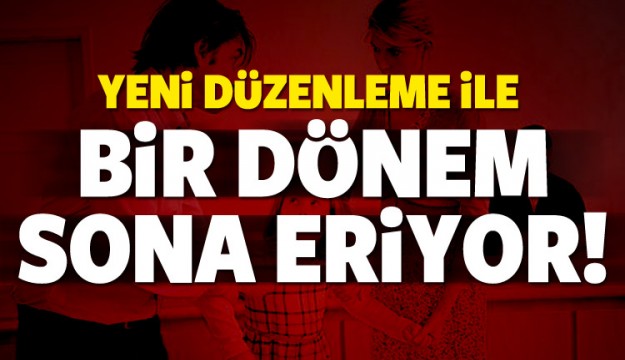 YENİ DÜZENLEME İLE BİR DÖNEM  SONA ERİYOR