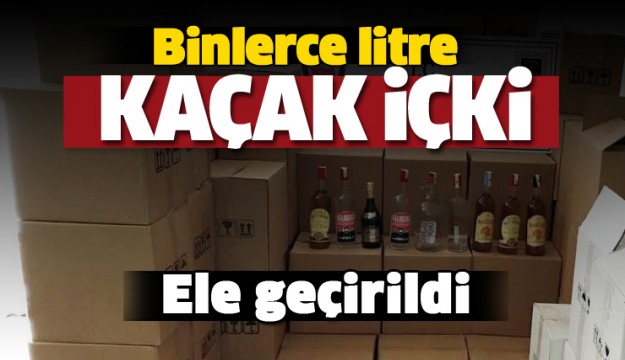 BİNLERCE LİTRE KAÇAK İÇKİ ELE GEÇİRİLDİ