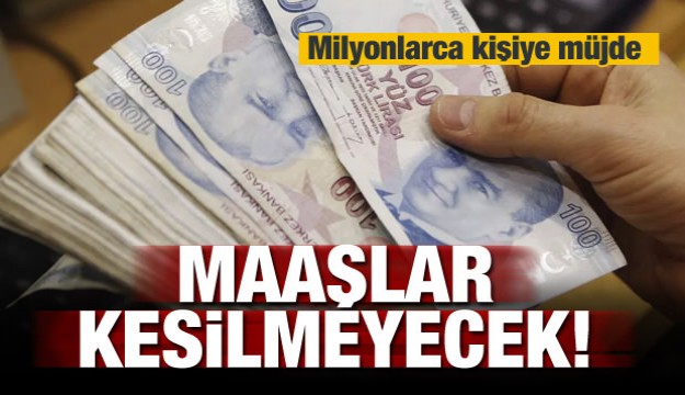 Milyonlara müjde! Maaşlar kesilmeyecek