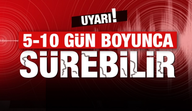 Deprem uzmanlarından uyarı: 5-10 gün sürebilir