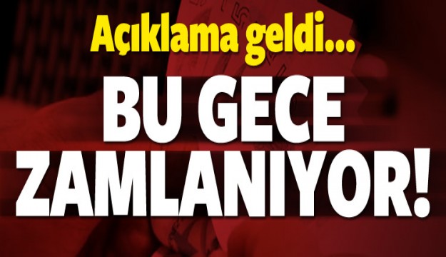 Açıklama geldi! Bu gece zamlanıyor