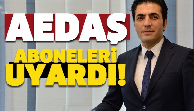 ​AEDAŞ ABONELERİ UYARDI...
 