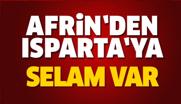 AFRİN'DE BULUNAN TÜRK ASKERİNDEN ISPARTA'YA SELAM