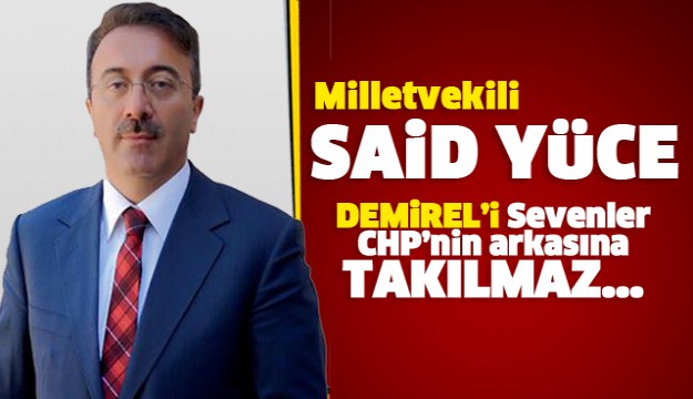 Ak Parti Isparta Milletvekili Sait Yüce:
DEMİREL'İ SEVENLER CHP'NIN ARKASINA TAKILMAZ TAKILAMAZ