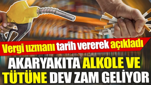 Akaryakıta, Alkole ve Tütüne Dev Zam Geliyor: Vergi Uzmanı Tarih Verdi
