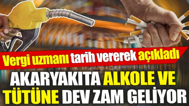 Akaryakıta, Alkole ve Tütüne Dev Zam Geliyor: Vergi Uzmanı Tarih Verdi