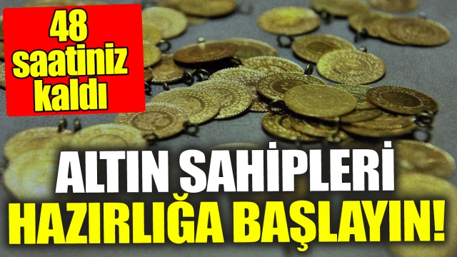 Altın sahipleri hazırlık yapın: 48 saatiniz kaldı