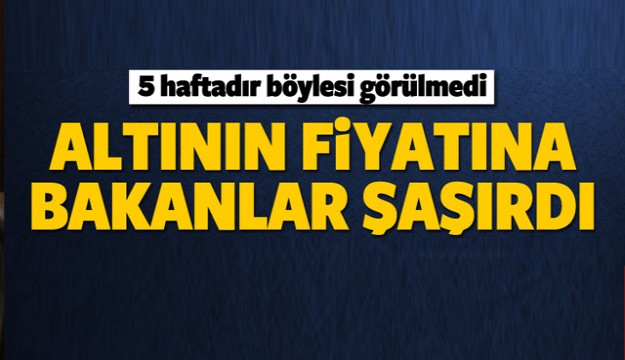 ALTININ FİYATINA BAKANLAR ŞAŞIRDI!