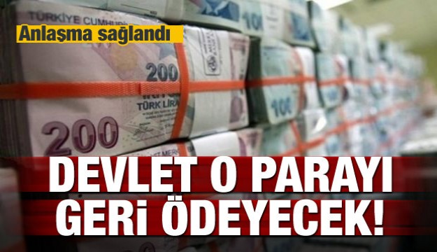 Anlaşma sağlandı! Devlet o parayı geri ödeyecek