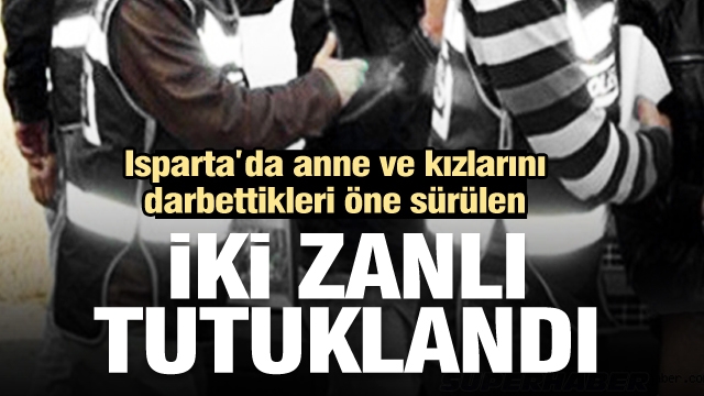 Anne ve kızlarını darbettikleri öne sürülen iki zanlı tutuklandı