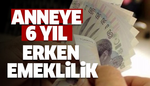 Anneye 6 yıl erken emeklilik fırsatı
