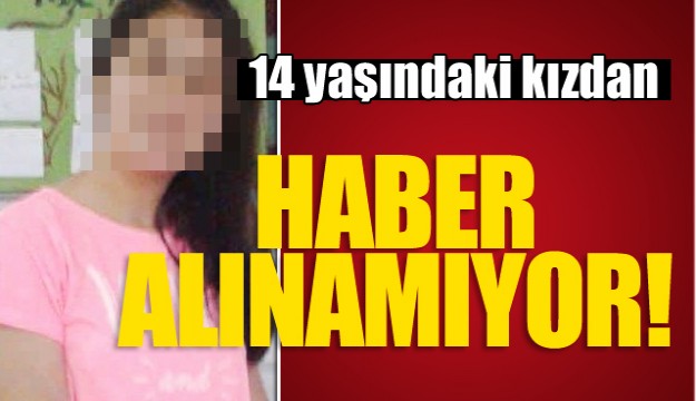 Antalya'da yaşayan 14 yaşındaki kızdan haber alınamıyor 