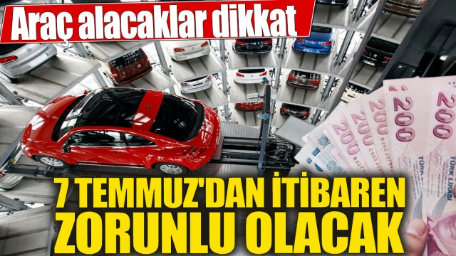 Araç Alacaklar Dikkat: 7 Temmuz'dan İtibaren Zorunlu Olacak