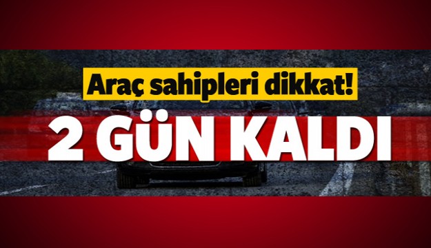 
Araç sahipleri dikkat! 2 gün kaldı