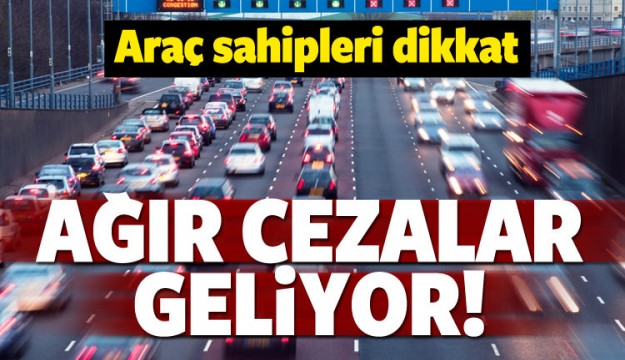 Araç sahipleri dikkat! Ağır cezalar geliyor
