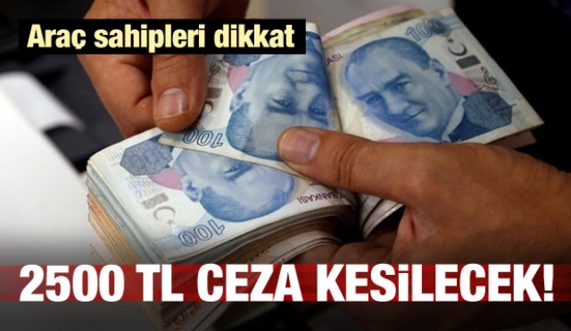 Araç sahipleri dikkat! Artık 2 bin 500 TL cezası var