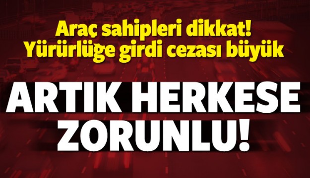 Araç sahipleri dikkat! Artık herkese zorunlu oldu