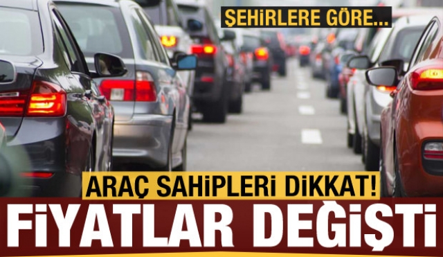 Araç sahipleri dikkat! fiyatlar değişti