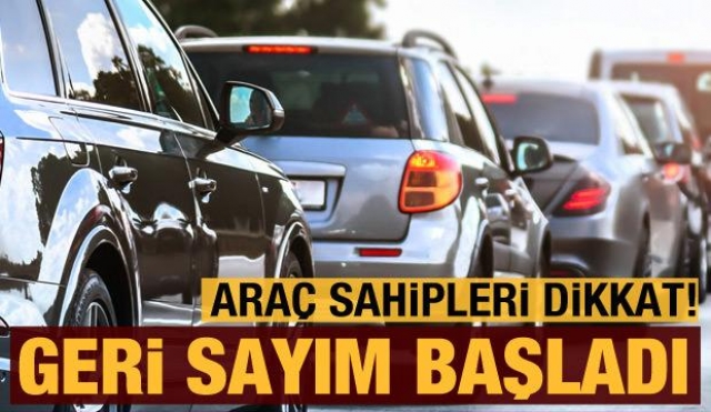 ARAÇ SAHİPLERİ DİKKAT! GERİ SAYIN BAŞLADI