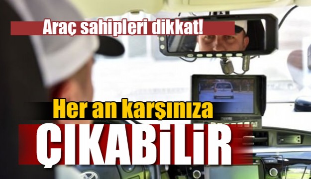 Araç sahipleri dikkat! Her an karşınıza çıkabilir