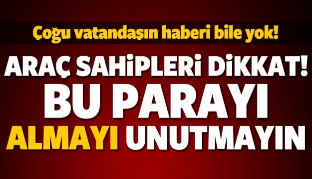 Araç sahipleri dikkat! O parayı almayı unutmayın
