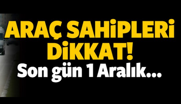 Araç sahipleri dikkat! Son gün 1 Aralık