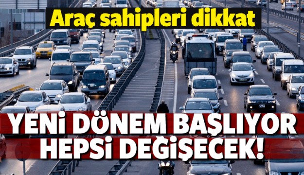 Araç sahipleri dikkat! Yeni dönem başlıyor