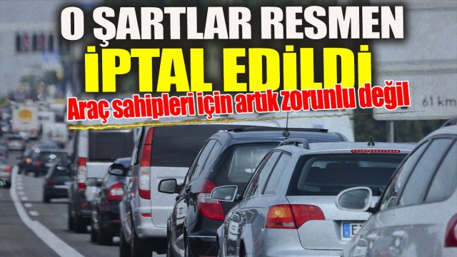 Araç Sahipleri için Artık Zorunlu Değil: 'O Şartlar Resmen İptal Edildi'