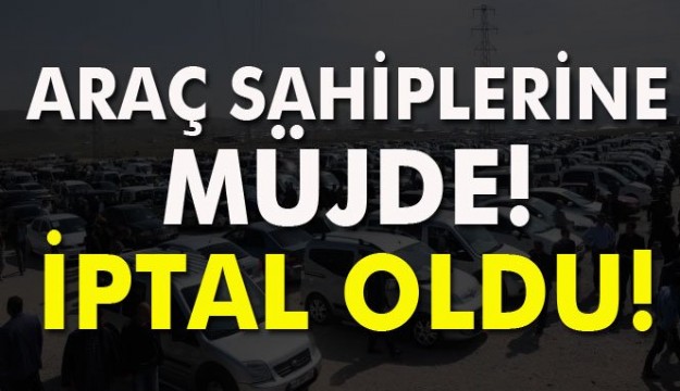 Araç sahiplerine müjde! İptal oldu!